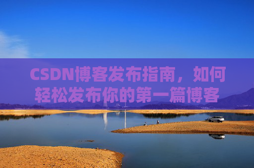 CSDN博客发布指南，如何轻松发布你的第一篇博客
